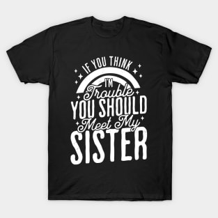 If You Think Im Trouble You Should see my Sister Sibling T-Shirt